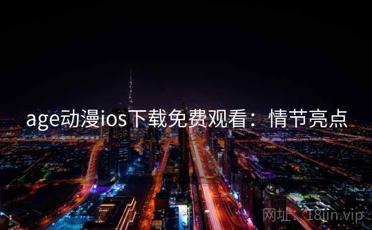 age动漫ios下载免费观看：情节亮点