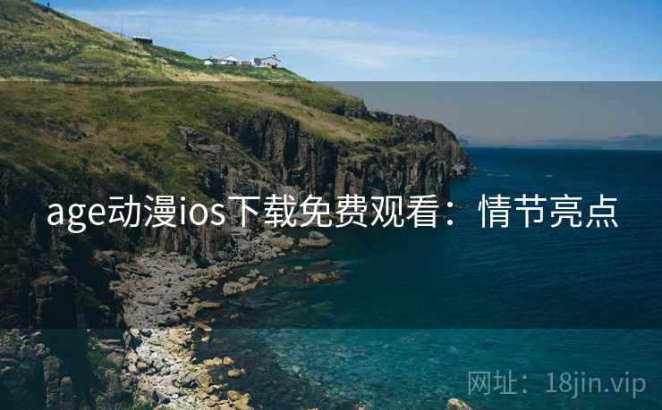 age动漫ios下载免费观看：情节亮点
