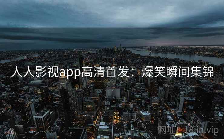人人影视app高清首发：爆笑瞬间集锦