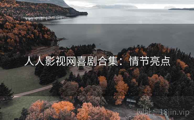 人人影视网喜剧合集:情节亮点 人人影视网喜剧合集:情节亮点