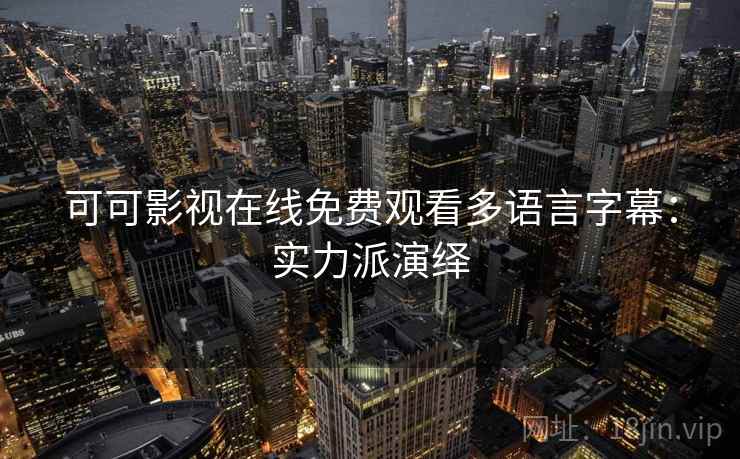 可可影视在线免费观看多语言字幕：实力派演绎
