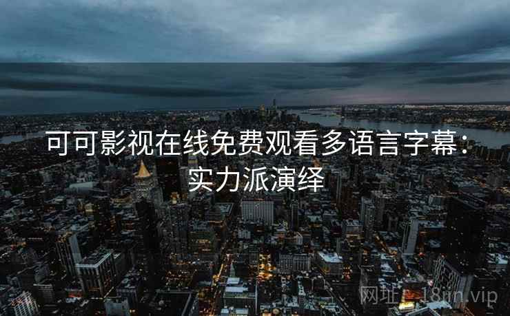 可可影视在线免费观看多语言字幕：实力派演绎