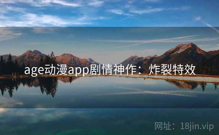 age动漫app剧情神作：炸裂特效