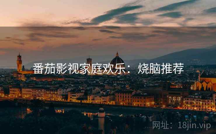 番茄影视家庭欢乐:烧脑推荐 番茄影视家庭欢乐:烧脑推荐