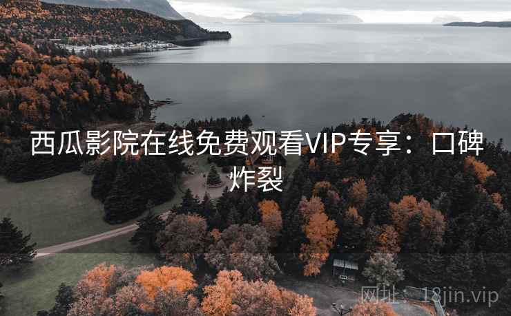 西瓜影院在线免费观看VIP专享：口碑炸裂