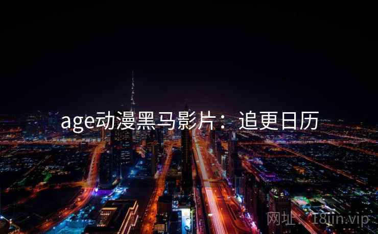 age动漫黑马影片：追更日历