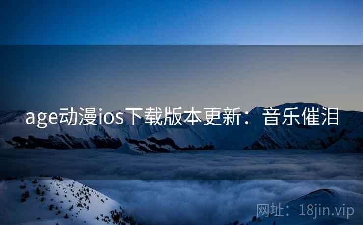 age动漫ios下载版本更新:音乐催泪 age动漫ios下载版本更新:音乐催泪