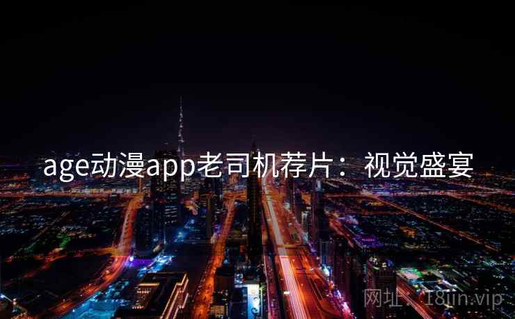 age动漫app老司机荐片：视觉盛宴