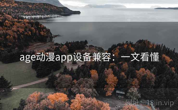 age动漫app设备兼容:一文看懂 age动漫app设备兼容:一文看懂