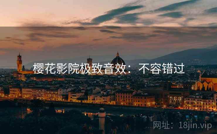 樱花影院极致音效:不容错过 樱花影院极致音效:不容错过