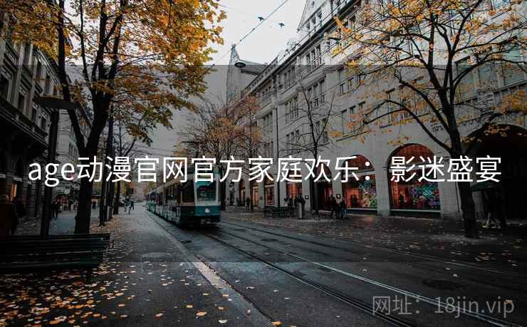 age动漫官网官方家庭欢乐：影迷盛宴