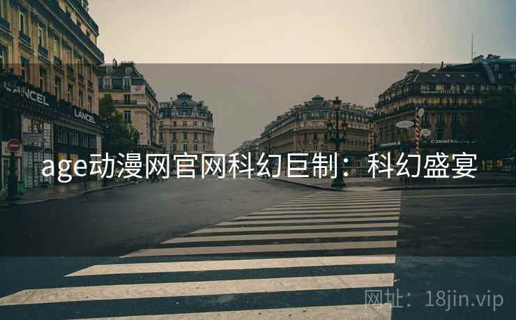 age动漫网官网科幻巨制：科幻盛宴