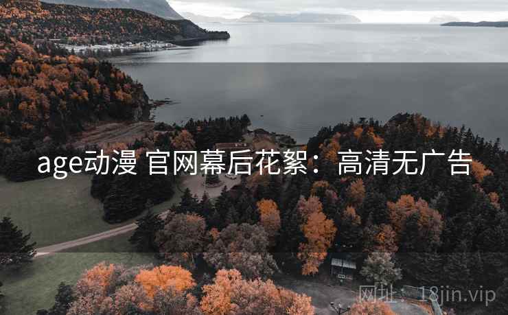 age动漫 官网幕后花絮:高清无广告 age动漫 官网幕后花絮:高清无广告