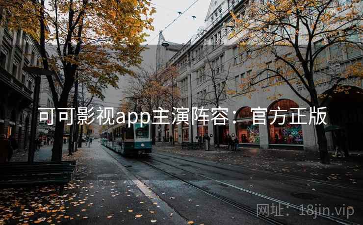 可可影视app主演阵容：官方正版