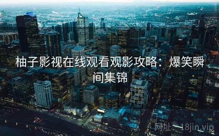 柚子影视在线观看观影攻略：爆笑瞬间集锦